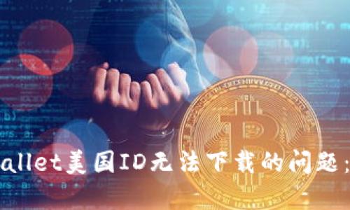 解决tpWallet美国ID无法下载的问题:全面指南